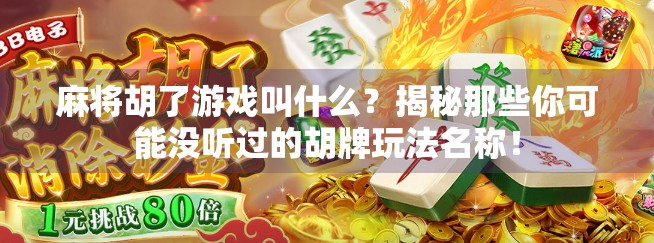 麻将胡了游戏叫什么？揭秘那些你可能没听过的胡牌玩法名称！