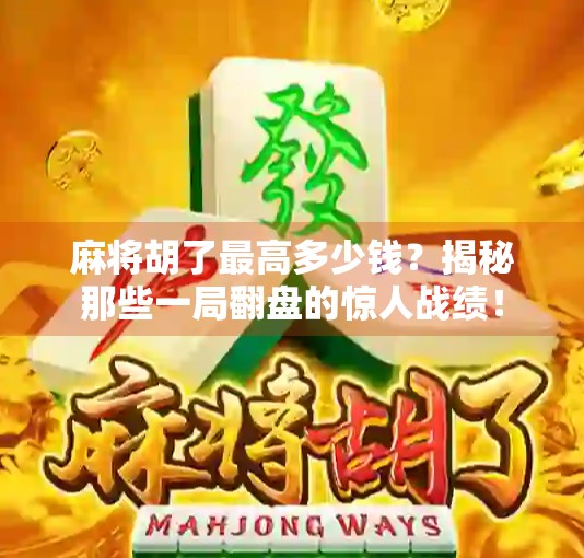 麻将胡了最高多少钱?揭秘那些一局翻盘的惊人战绩!