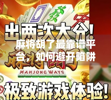 麻将胡了最靠谱平台,如何避开陷阱,找到真正值得信赖的线上娱乐空间? 麻将胡了最靠谱平台,如何避开陷阱,找到真正值得信赖的线上娱乐空间?