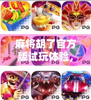 麻将胡了官方版试玩体验，经典玩法遇上智能升级，你真的懂这款国民手游吗？