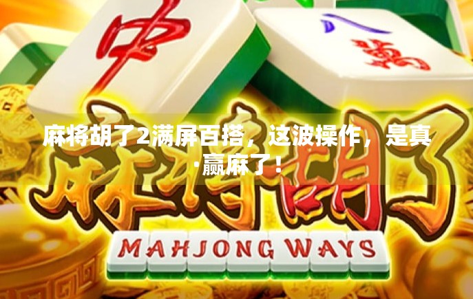 麻将胡了2满屏百搭，这波操作，是真·赢麻了！
