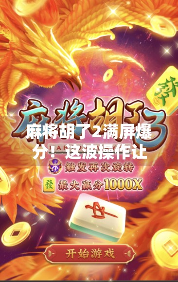 麻将胡了2满屏爆分!这波操作让老玩家都惊呼,太狠了! 麻将胡了2满屏爆分!这波操作让老玩家都惊呼,太狠了!