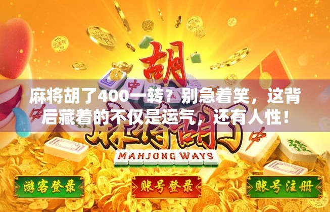 麻将胡了400一转？别急着笑，这背后藏着的不仅是运气，还有人性！