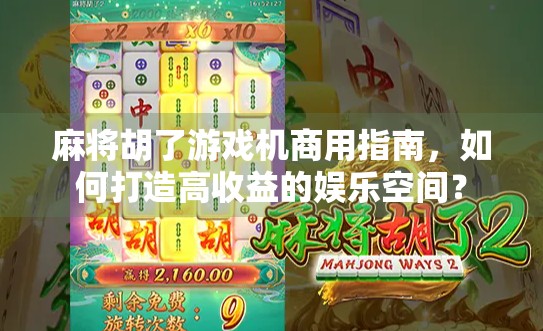 麻将胡了游戏机商用指南,如何打造高收益的娱乐空间? 麻将胡了游戏机商用指南,如何打造高收益的娱乐空间?