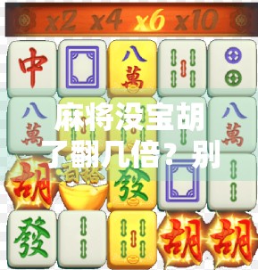 麻将没宝胡了翻几倍?别再被宝牌迷了眼!教你读懂规则,赢在起跑线!