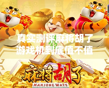 真实测评麻将胡了游戏机到底值不值得买？家用娱乐新宠还是智商税？