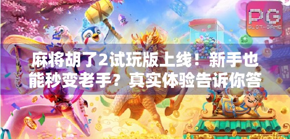 麻将胡了2试玩版上线!新手也能秒变老手?真实体验告诉你答案!
