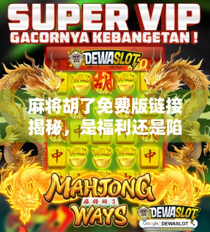 麻将胡了免费版链接揭秘，是福利还是陷阱？新手必看避坑指南！