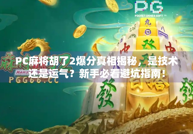 PC麻将胡了2爆分真相揭秘,是技术还是运气?新手必看避坑指南! PC麻将胡了2爆分真相揭秘,是技术还是运气?新手必看避坑指南!