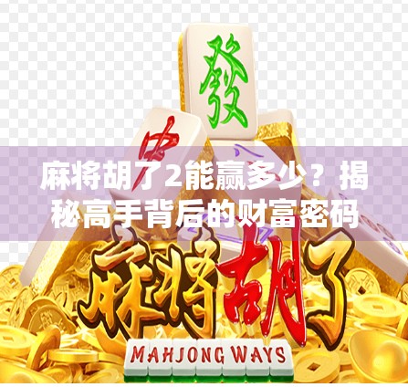 麻将胡了2能赢多少?揭秘高手背后的财富密码与新手必看的三大误区!