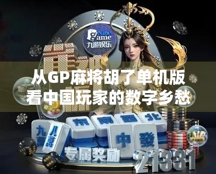 从GP麻将胡了单机版看中国玩家的数字乡愁，一款老游戏如何唤醒集体记忆？