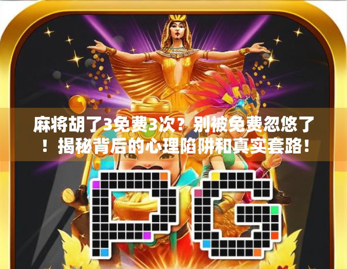 麻将胡了3免费3次？别被免费忽悠了！揭秘背后的心理陷阱和真实套路！