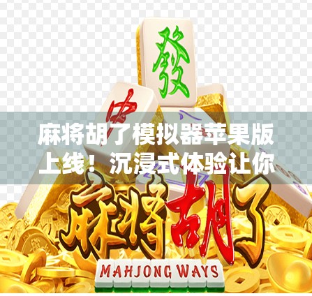 麻将胡了模拟器苹果版上线！沉浸式体验让你秒变麻将高手！