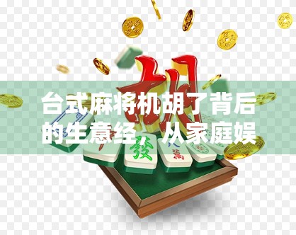 台式麻将机胡了背后的生意经,从家庭娱乐到商业战场的华丽转身 台式麻将机胡了背后的生意经,从家庭娱乐到商业战场的华丽转身