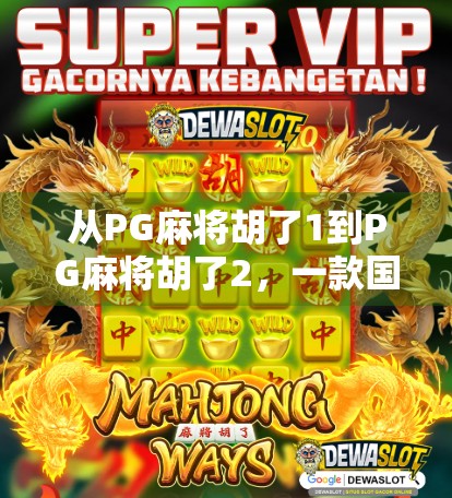 从PG麻将胡了1到PG麻将胡了2，一款国民级游戏的进化之路与玩家情感共鸣