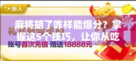 麻将胡了咋样能爆分？掌握这5个技巧，让你从吃鸡变暴富！
