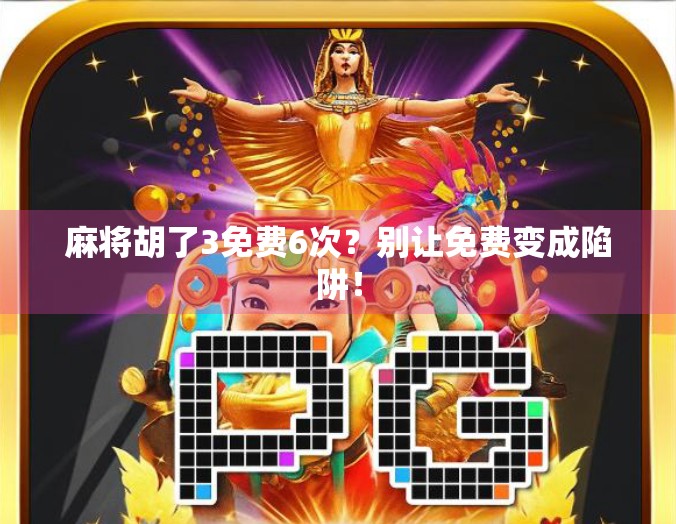 麻将胡了3免费6次？别让免费变成陷阱！