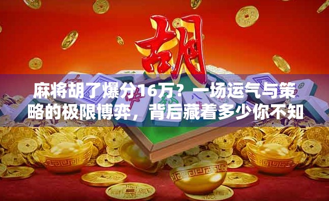 麻将胡了爆分16万?一场运气与策略的极限博弈,背后藏着多少你不知道的真相! 麻将胡了爆分16万?一场运气与策略的极限博弈,背后藏着多少你不知道的真相!