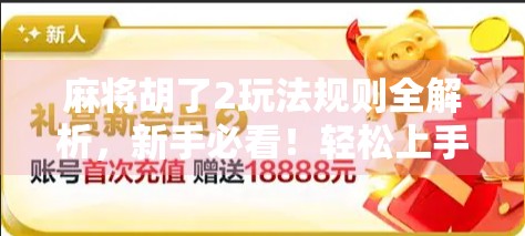 麻将胡了2玩法规则全解析，新手必看！轻松上手，赢在细节！