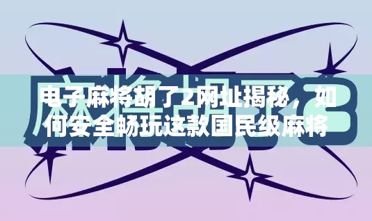 电子麻将胡了2网址揭秘,如何安全畅玩这款国民级麻将游戏? 电子麻将胡了2网址揭秘,如何安全畅玩这款国民级麻将游戏?