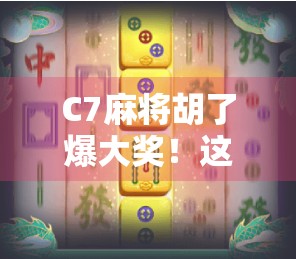 C7麻将胡了爆大奖！这波牌局狂欢到底有多上头？