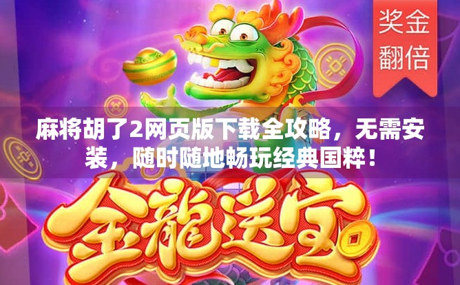 麻将胡了2网页版下载全攻略，无需安装，随时随地畅玩经典国粹！