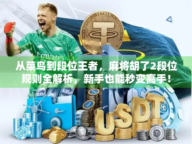 从菜鸟到段位王者，麻将胡了2段位规则全解析，新手也能秒变高手！