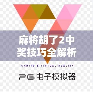 麻将胡了2中奖技巧全解析,从新手到高手的进阶之路,教你稳赢不翻车! 麻将胡了2中奖技巧全解析,从新手到高手的进阶之路,教你稳赢不翻车!