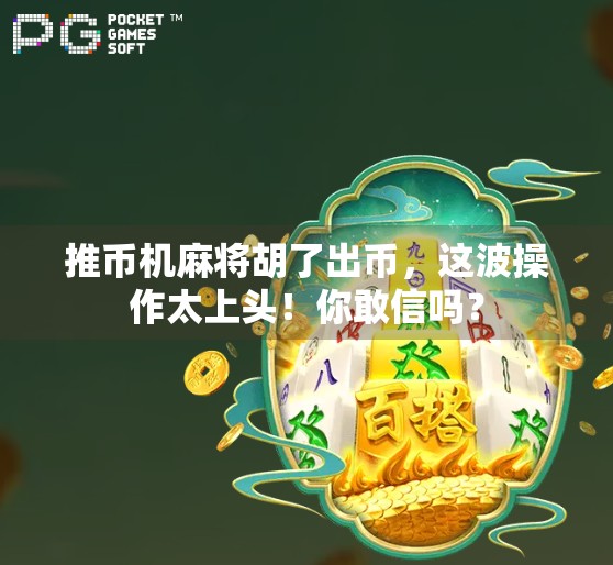 推币机麻将胡了出币，这波操作太上头！你敢信吗？