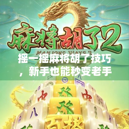 摇一摇麻将胡了技巧，新手也能秒变老手的5个秘籍！
