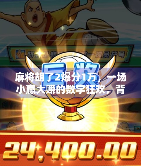 麻将胡了2爆分1万，一场小赢大赚的数字狂欢，背后藏着什么秘密？