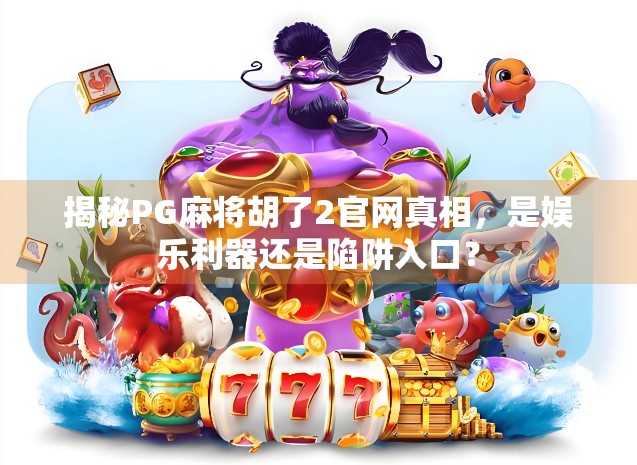 揭秘PG麻将胡了2官网真相，是娱乐利器还是陷阱入口？