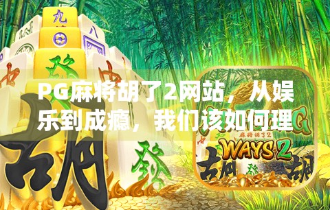 PG麻将胡了2网站，从娱乐到成瘾，我们该如何理性看待在线麻将平台？