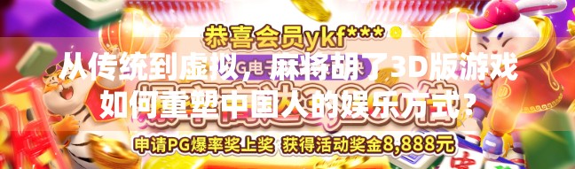 从传统到虚拟，麻将胡了3D版游戏如何重塑中国人的娱乐方式？