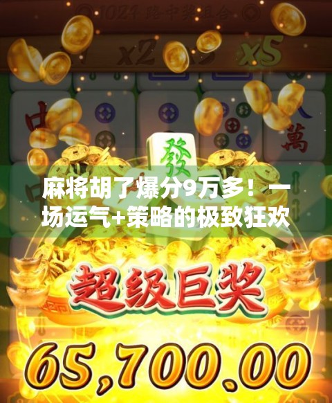 麻将胡了爆分9万多!一场运气+策略的极致狂欢,普通人也能逆袭的奇迹时刻! 麻将胡了爆分9万多!一场运气+策略的极致狂欢,普通人也能逆袭的奇迹时刻!