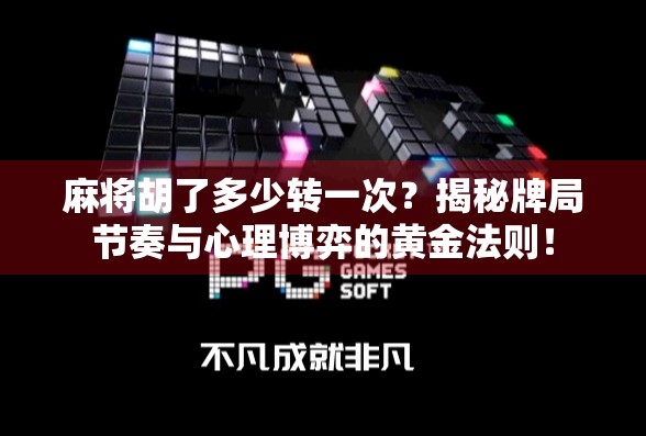 麻将胡了多少转一次？揭秘牌局节奏与心理博弈的黄金法则！