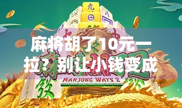 麻将胡了10元一拉？别让小钱变成大坑！