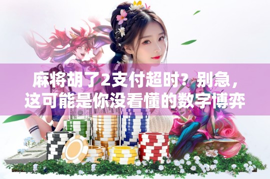 麻将胡了2支付超时？别急，这可能是你没看懂的数字博弈陷阱！