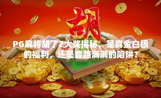 PG麻将胡了2大奖揭秘，是真金白银的福利，还是套路满满的陷阱？