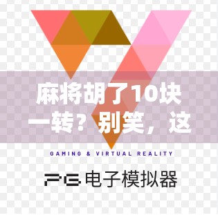 麻将胡了10块一转？别笑，这可能是你钱包的隐形刺客！