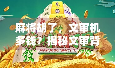 麻将胡了,文审机多钱?揭秘文审背后的灰色产业链! 麻将胡了,文审机多钱?揭秘文审背后的灰色产业链!