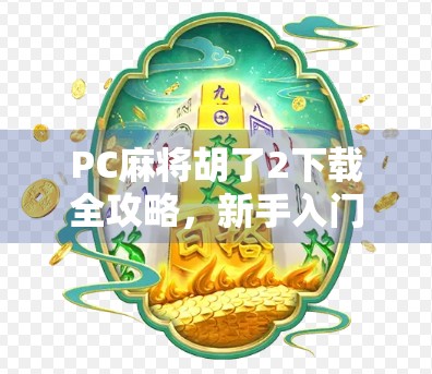 PC麻将胡了2下载全攻略,新手入门到高手进阶,轻松玩转经典麻将游戏!