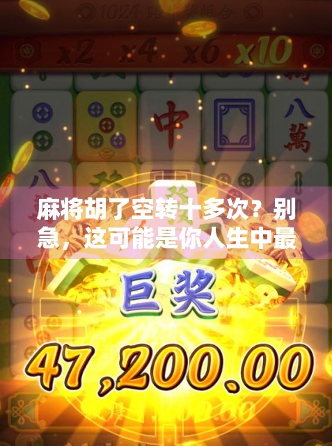 麻将胡了空转十多次?别急,这可能是你人生中最重要的一局! 麻将胡了空转十多次?别急,这可能是你人生中最重要的一局!