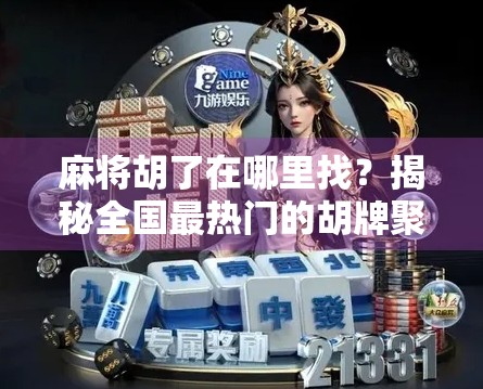 麻将胡了在哪里找?揭秘全国最热门的胡牌聚集地,你绝对想不到!
