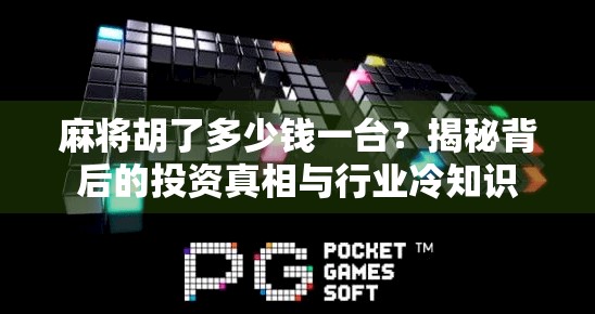 麻将胡了多少钱一台?揭秘背后的投资真相与行业冷知识
