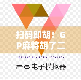 扫码即胡！GP麻将胡了二维码背后，是年轻人的新娱乐密码？