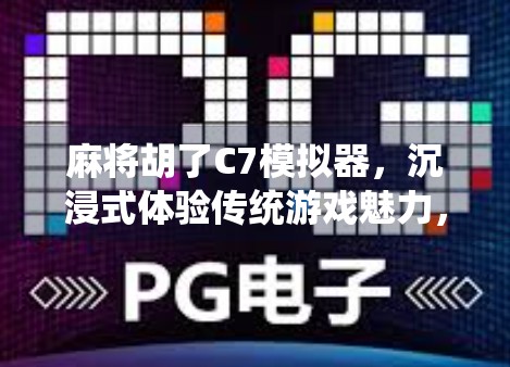 麻将胡了C7模拟器，沉浸式体验传统游戏魅力，年轻人的新宠？