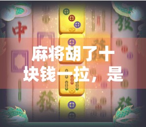 麻将胡了十块钱一拉，是娱乐还是陷阱？