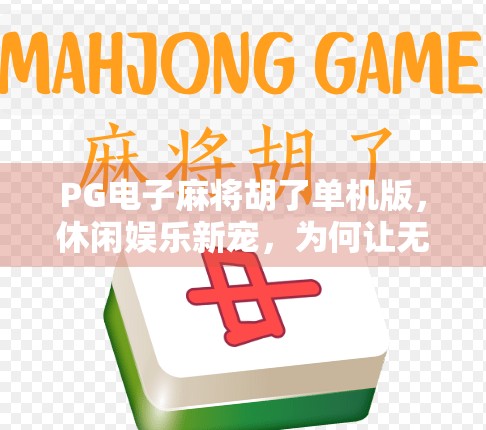 PG电子麻将胡了单机版,休闲娱乐新宠,为何让无数玩家爱不释手? PG电子麻将胡了单机版,休闲娱乐新宠,为何让无数玩家爱不释手?