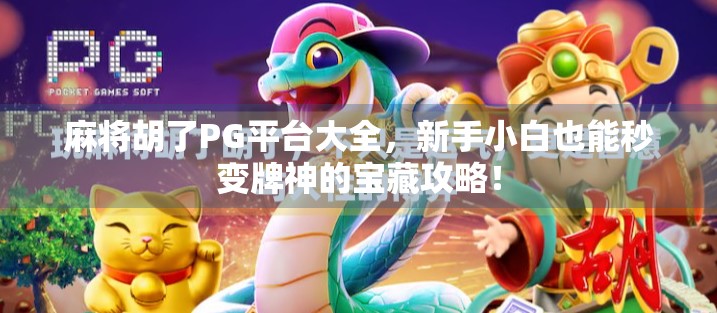 麻将胡了PG平台大全,新手小白也能秒变牌神的宝藏攻略! 麻将胡了PG平台大全,新手小白也能秒变牌神的宝藏攻略!